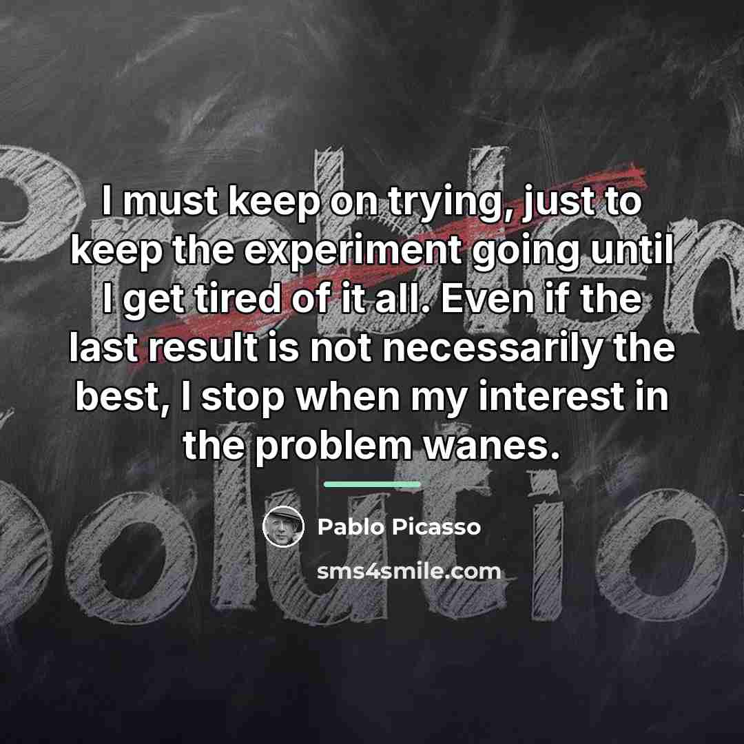 “I must keep on trying, just to keep the experiment…” quote by Pablo Picasso