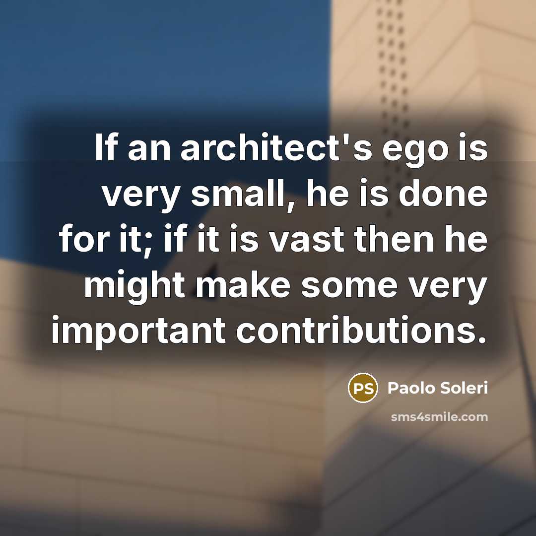 “If an architect's ego is very small, he is done…” quote by Paolo Soleri