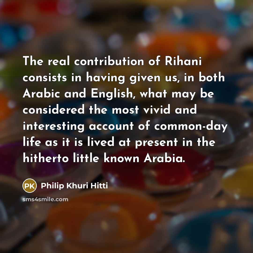 “The real contribution of Rihani consists in having given us,…” quote by Philip Khuri Hitti