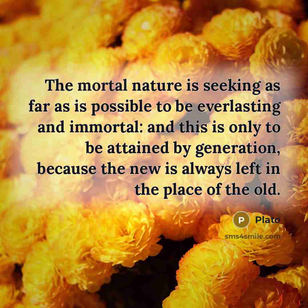 “The mortal nature is seeking as far as is possible…” quote by Plato
