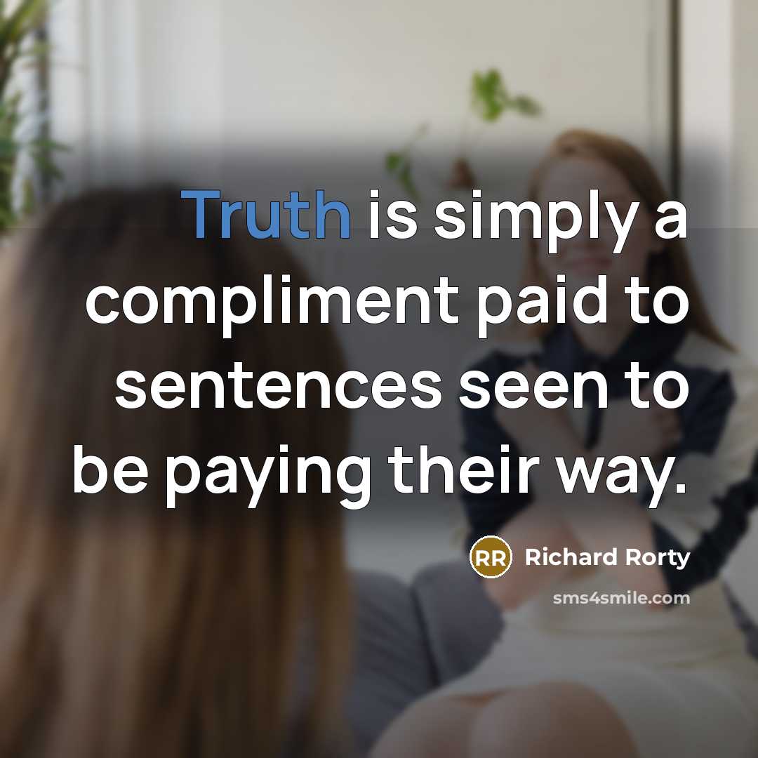 “Truth is simply a compliment paid to sentences seen to…” quote by Richard Rorty