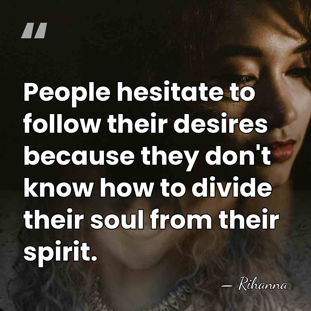 People hesitate to follow their desires because they don't know how to&hellip; - Rihanna