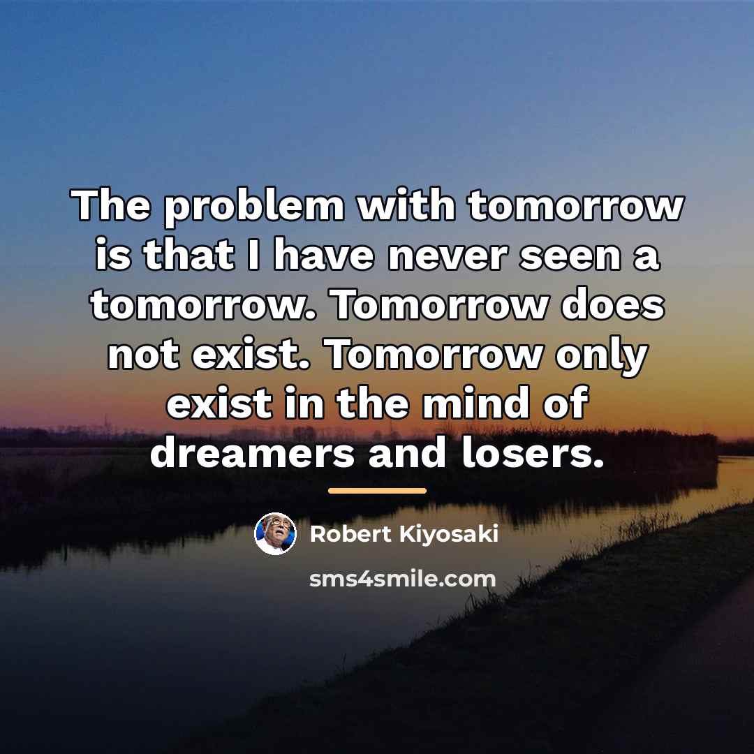 “The problem with tomorrow is that I have never seen…” quote by Robert Kiyosaki