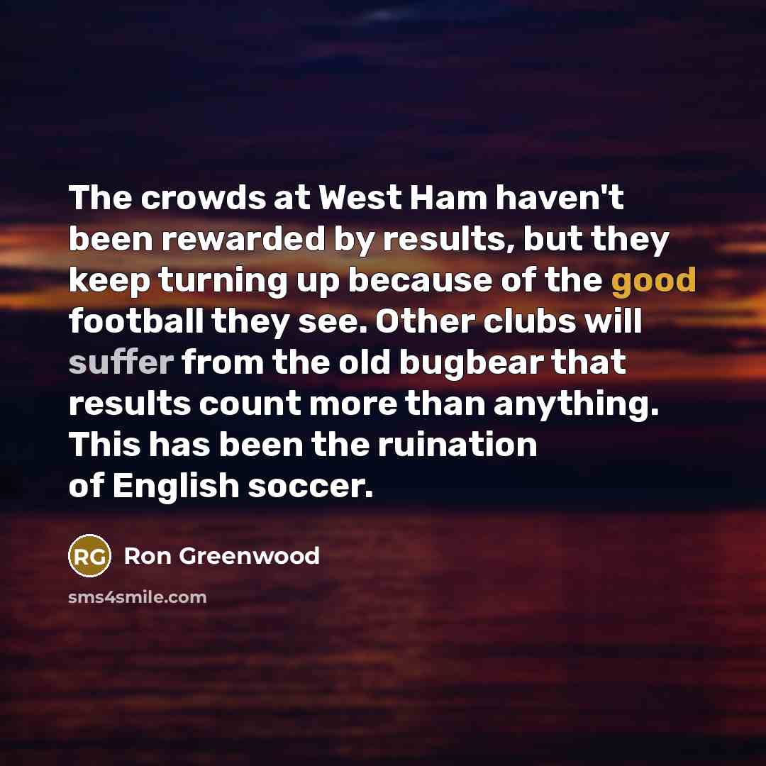 “The crowds at West Ham haven't been rewarded by results,…” quote by Ron Greenwood