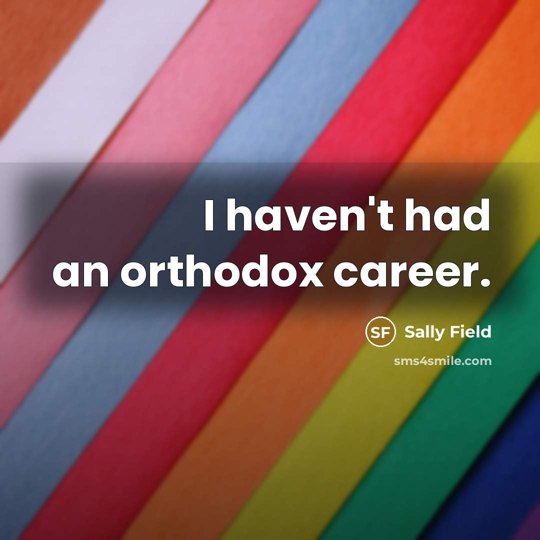 “I haven't had an orthodox career.…” quote by Sally Field