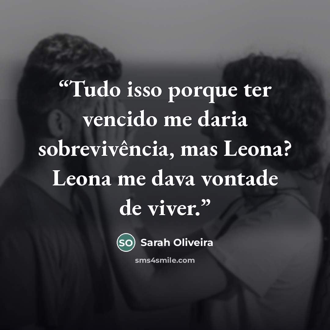 “Tudo isso porque ter vencido me daria sobrevivência, mas Leona? Leona me dava vontade de viver.” quote by Sarah Oliveira