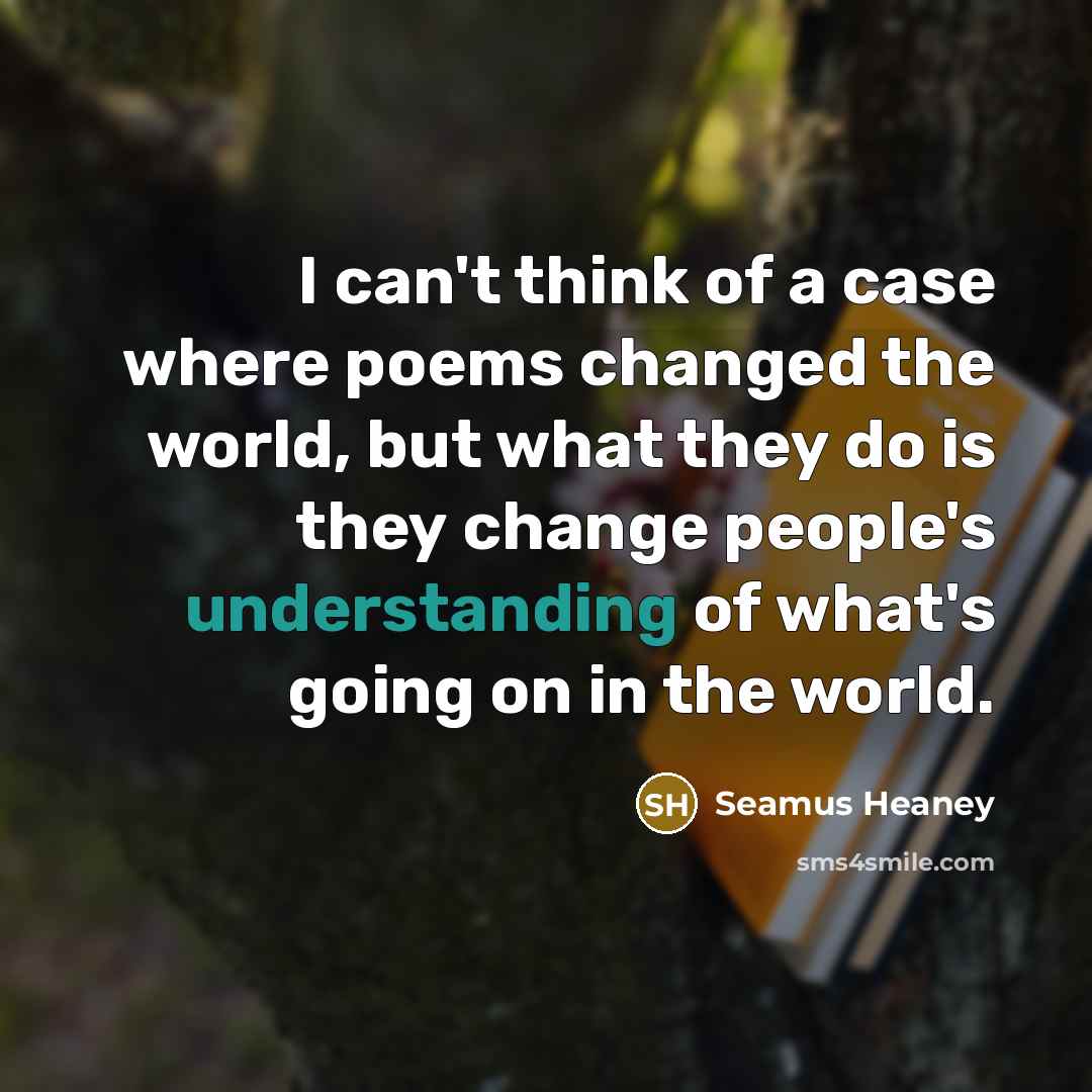 “I can't think of a case where poems changed the…” quote by Seamus Heaney