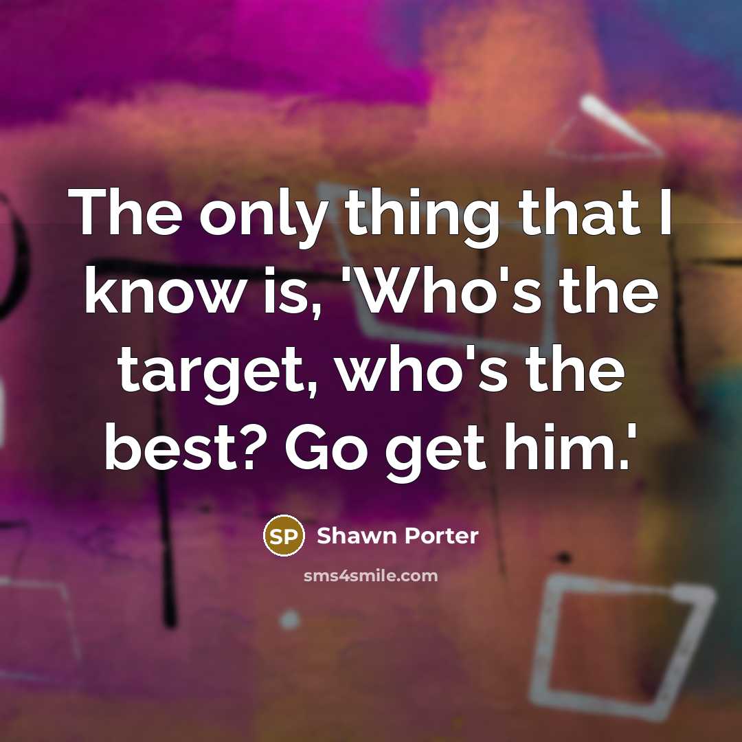 “The only thing that I know is, 'Who's the target,…” quote by Shawn Porter