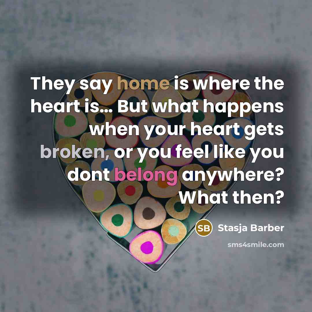 “They say home is where the heart is… But what happens when your heart gets broken, or you feel like you dont belong anywhere? What then?” quote by Stasja Barber