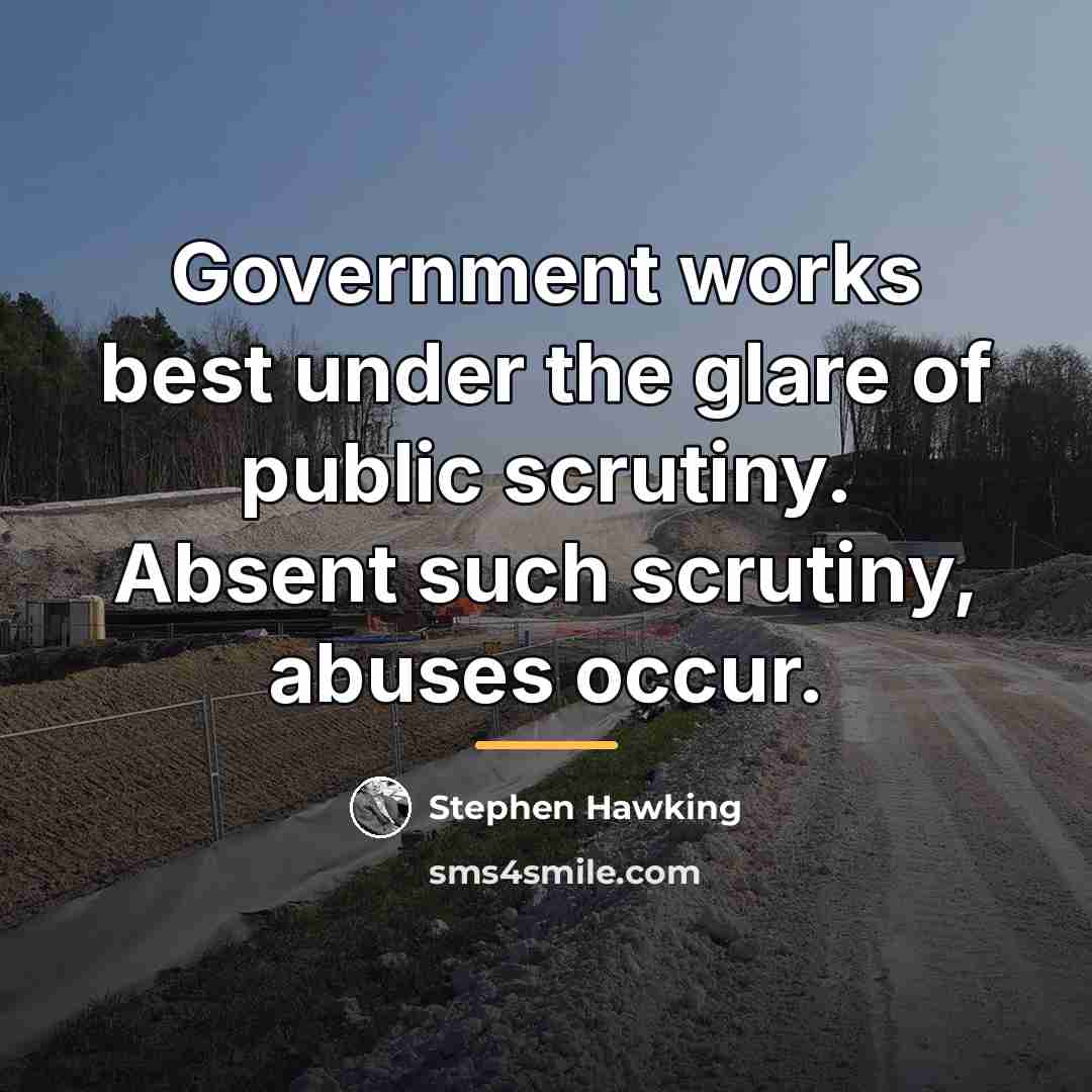 “Government works best under the glare of public scrutiny. Absent…” quote by Stephen Hawking
