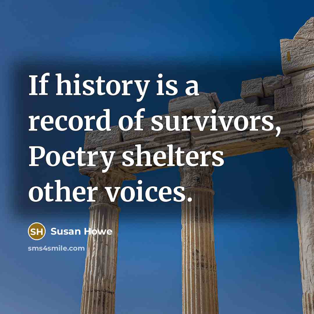 “If history is a record of survivors, Poetry shelters other…” quote by Susan Howe