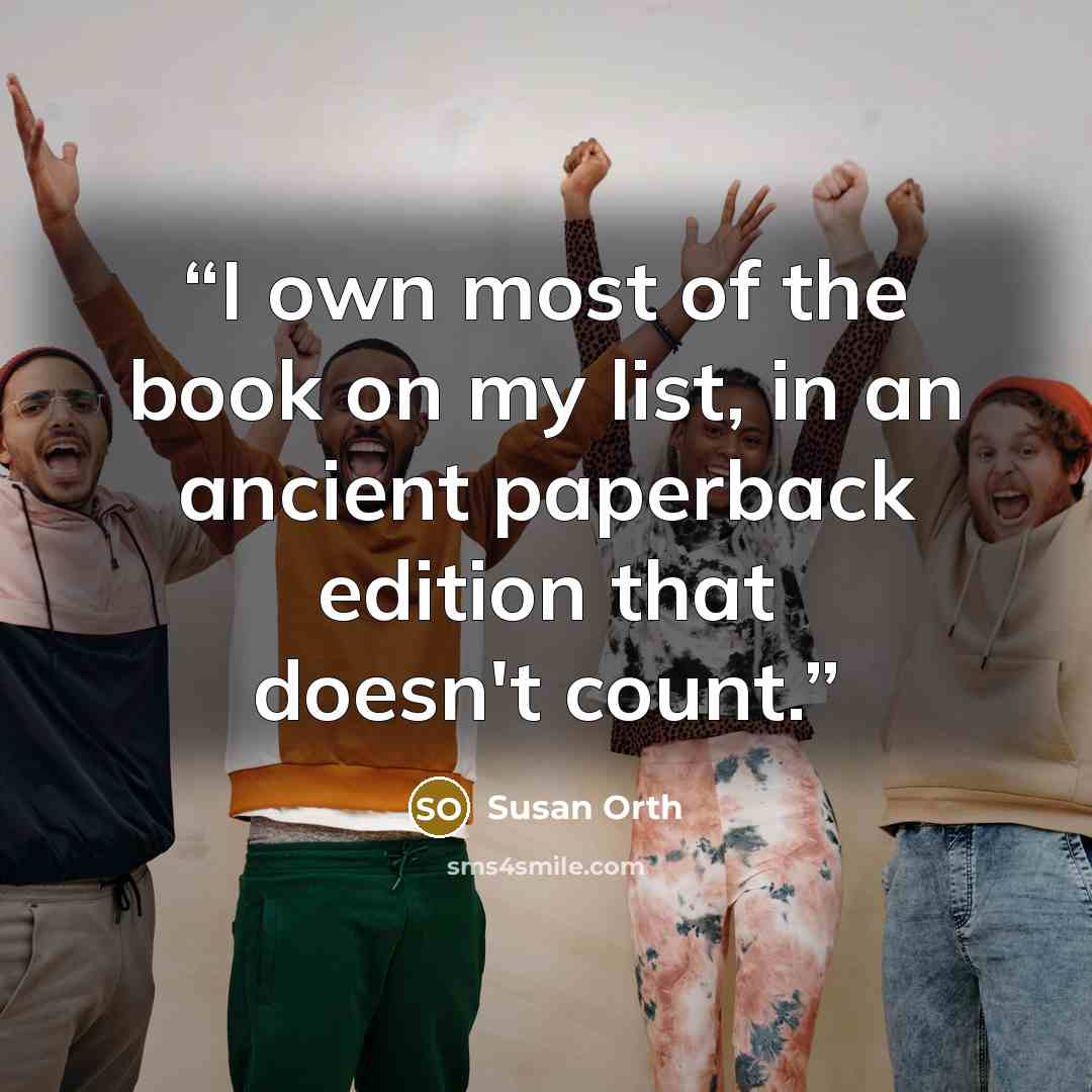 “I own most of the book on my list, in an ancient paperback edition that doesn't count.” quote by Susan Orth