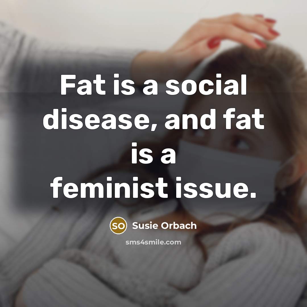 “Fat is a social disease, and fat is a feminist…” quote by Susie Orbach