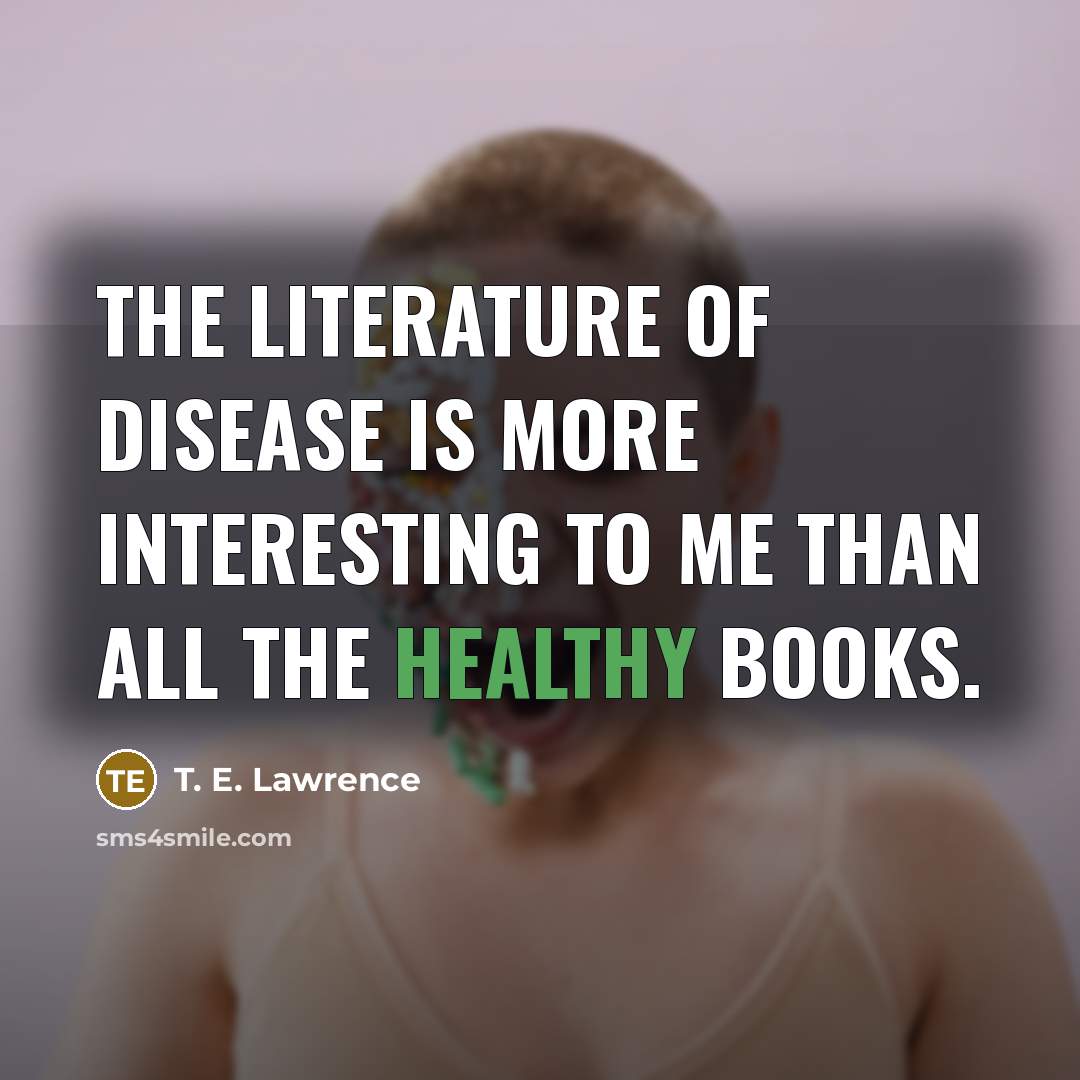 “The literature of disease is more interesting to me than…” quote by T. E. Lawrence