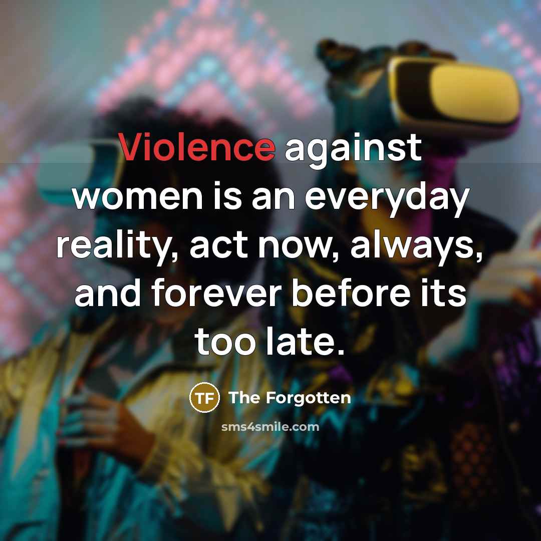“Violence against women is an everyday reality, act now, always,…” quote by The Forgotten