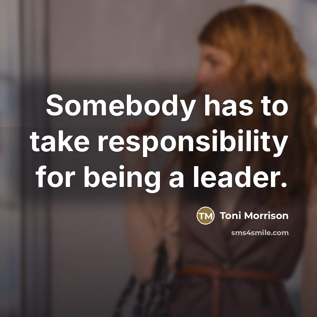 “Somebody has to take responsibility for being a leader.…” quote by Toni Morrison