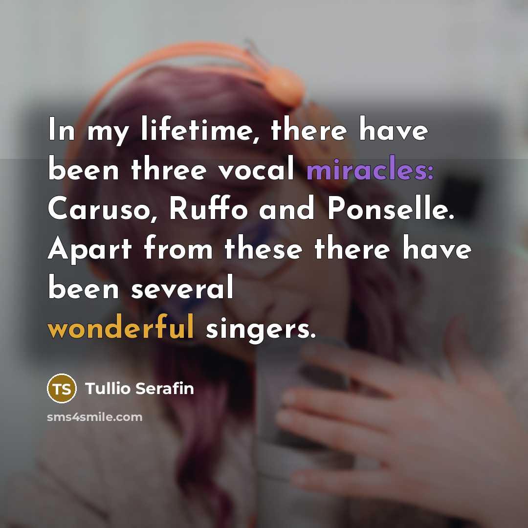 “In my lifetime, there have been three vocal miracles: Caruso, Ruffo and Ponselle. Apart from these there have been several wonderful singers.” quote by Tullio Serafin