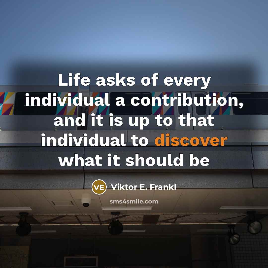 “Life asks of every individual a contribution, and it is…” quote by Viktor E. Frankl