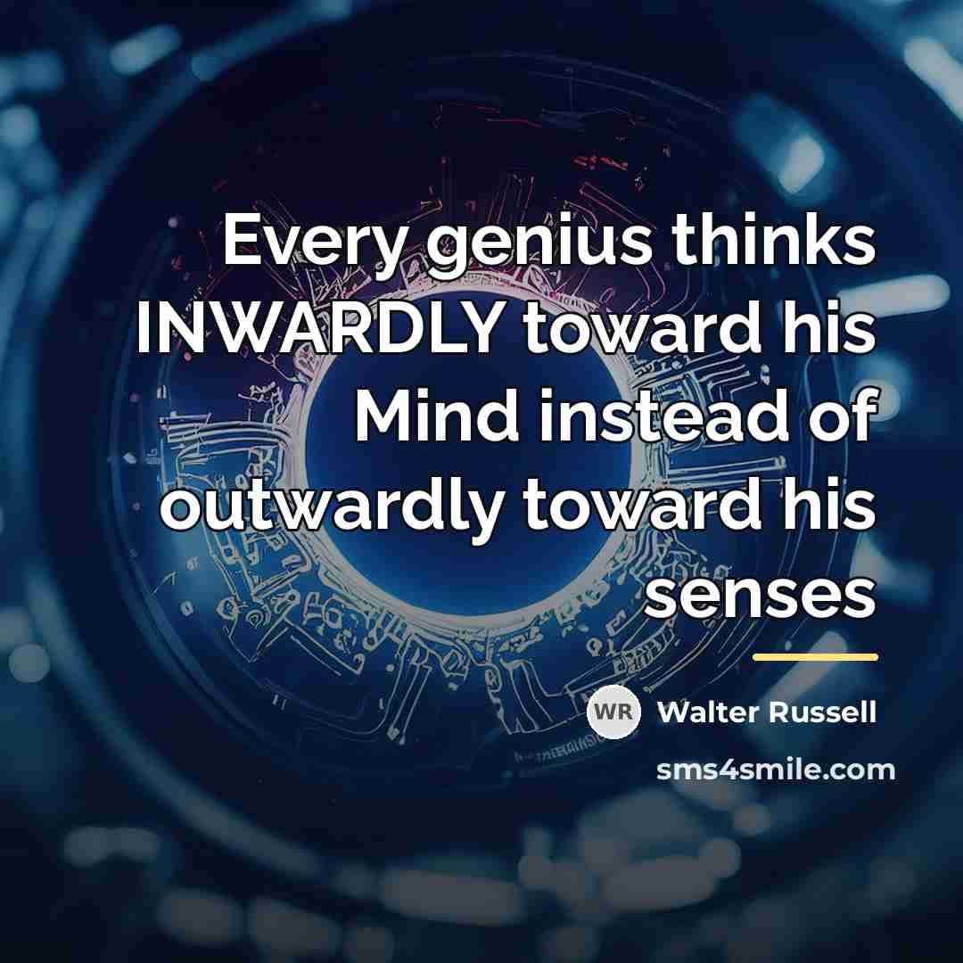 “Every genius thinks INWARDLY toward his Mind instead of outwardly…” quote by Walter Russell