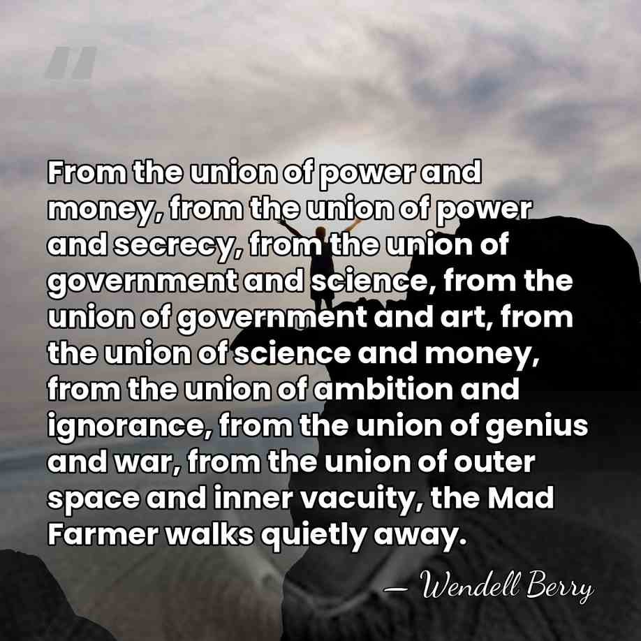 From the union of power and money, from the union of power&hellip; - Wendell Berry