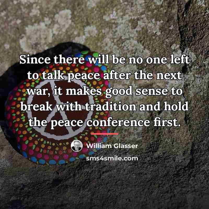 “Since there will be no one left to talk peace…” quote by William Glasser