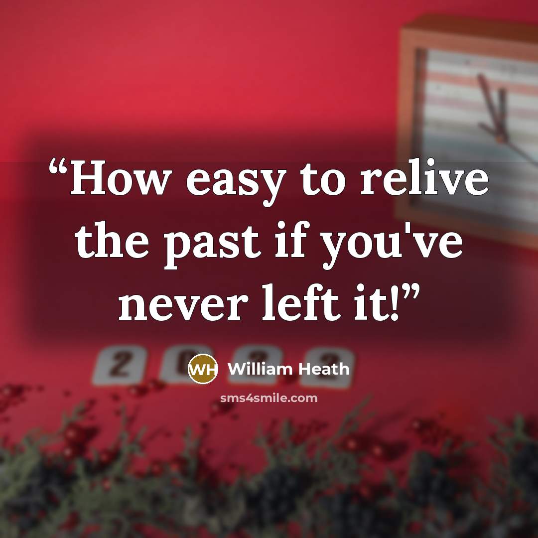 “How easy to relive the past if you've never left it!” quote by William Heath