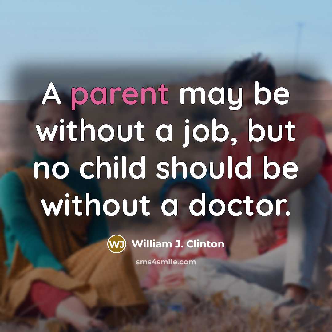 “A parent may be without a job, but no child…” quote by William J. Clinton