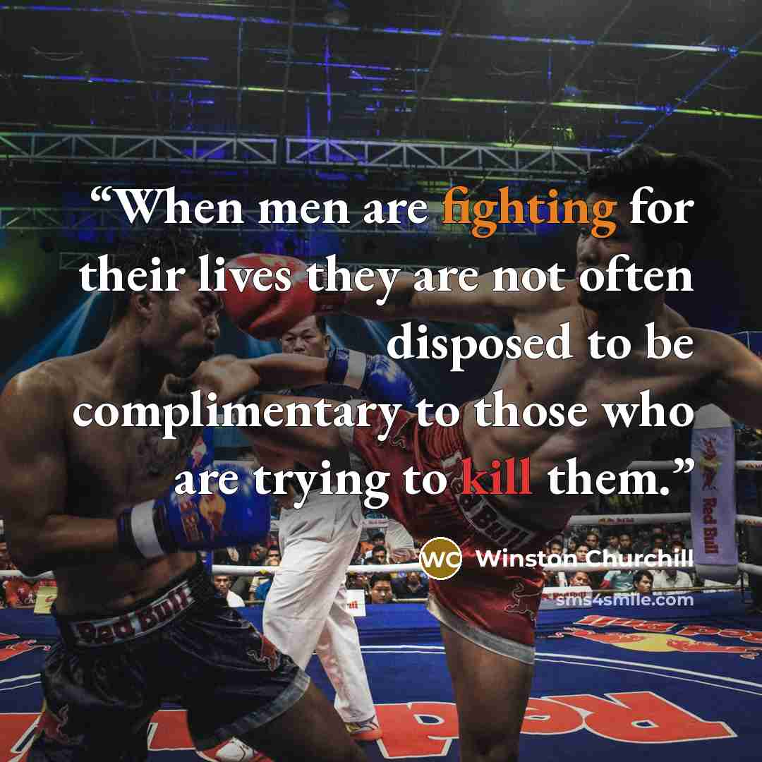 “When men are fighting for their lives they are not often disposed to be complimentary to those who are trying to kill them.” quote by Winston Churchill