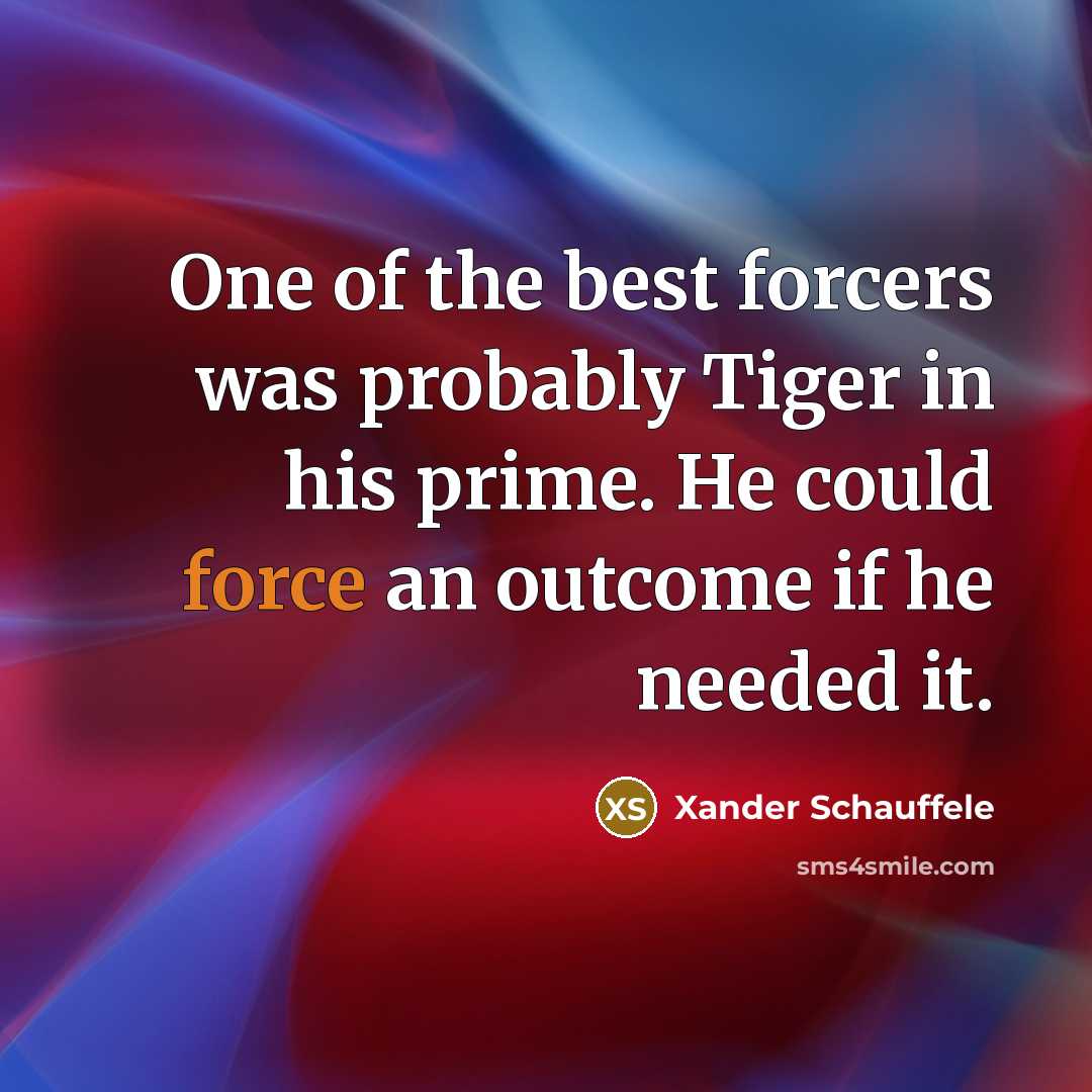“One of the best forcers was probably Tiger in his…” quote by Xander Schauffele