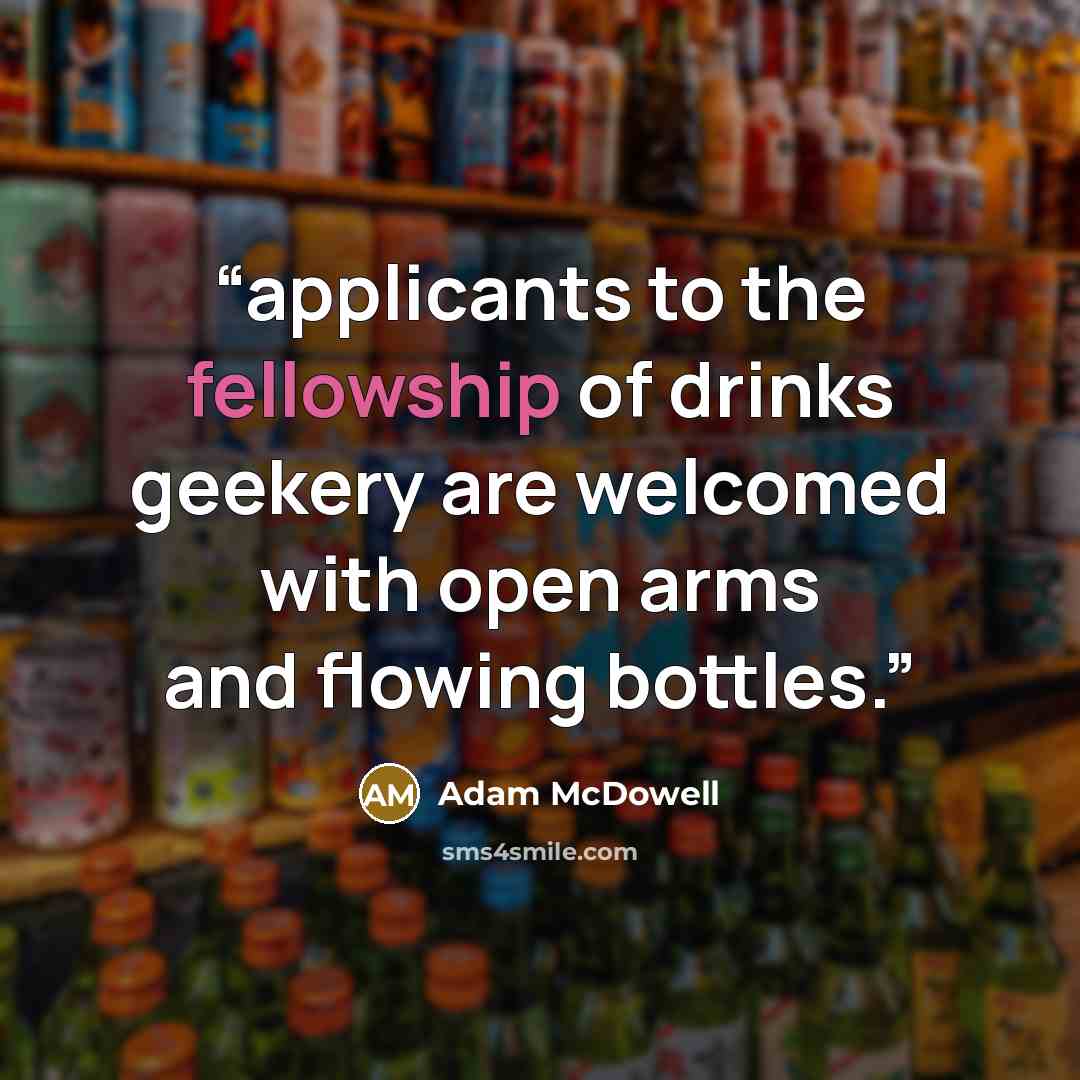 “applicants to the fellowship of drinks geekery are welcomed with open arms and flowing bottles.” quote by Adam McDowell