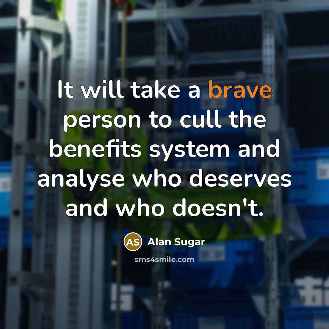 “It will take a brave person to cull the benefits…” quote by Alan Sugar