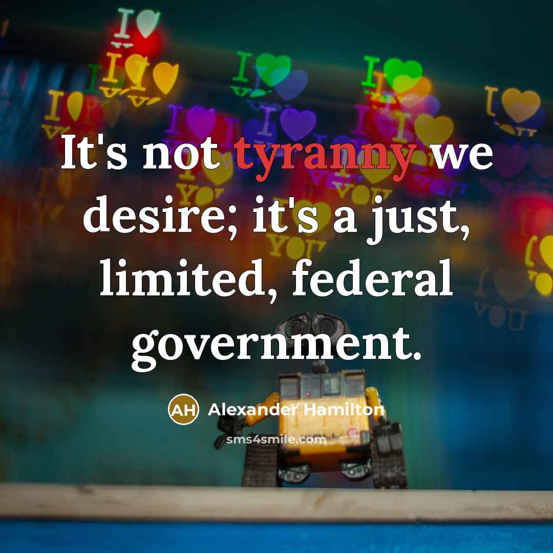 “It's not tyranny we desire; it's a just, limited, federal…” quote by Alexander Hamilton