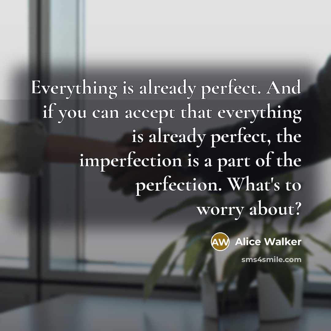“Everything is already perfect. And if you can accept that…” quote by Alice Walker