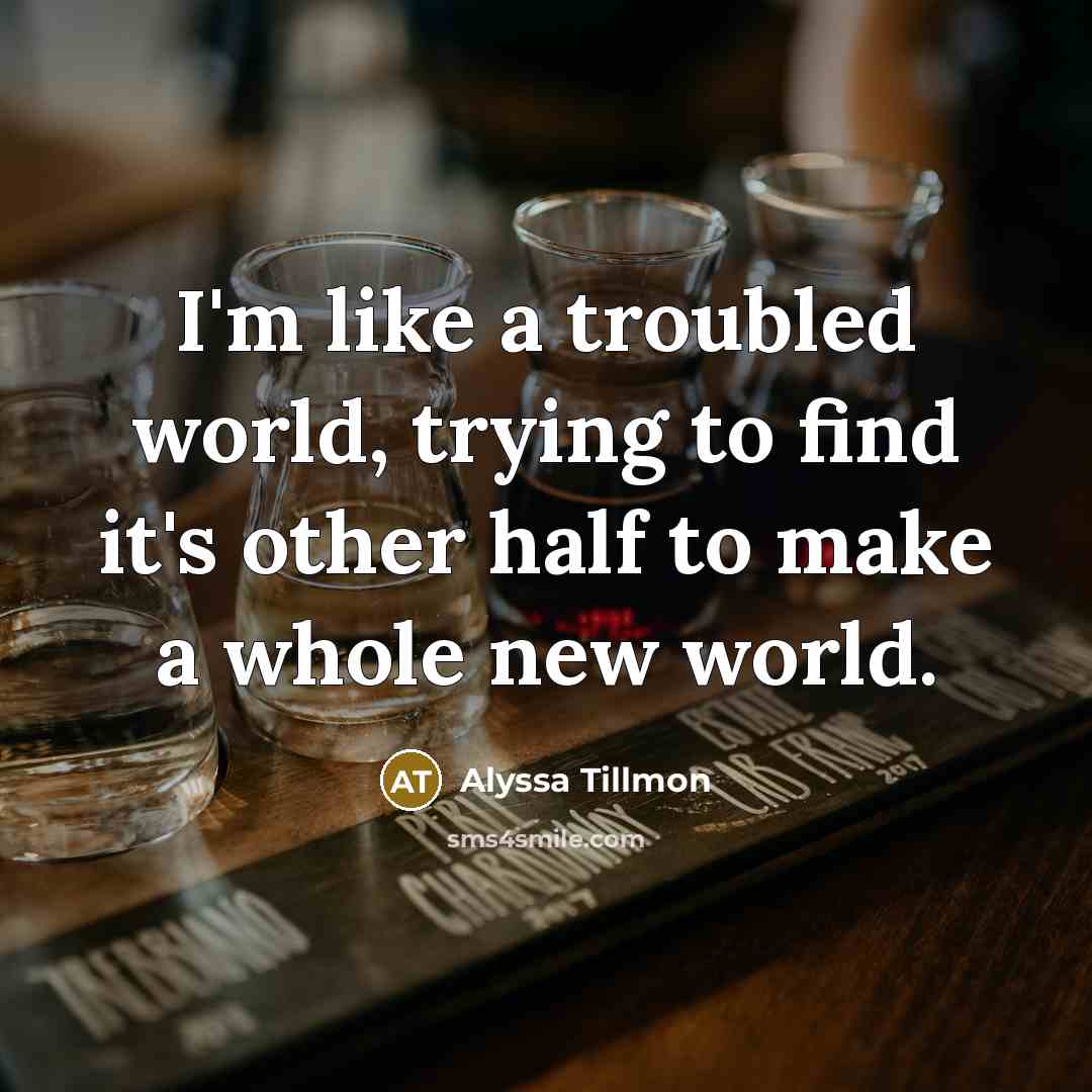 “I'm like a troubled world, trying to find it's other half to make a whole new world.” quote by Alyssa Tillmon