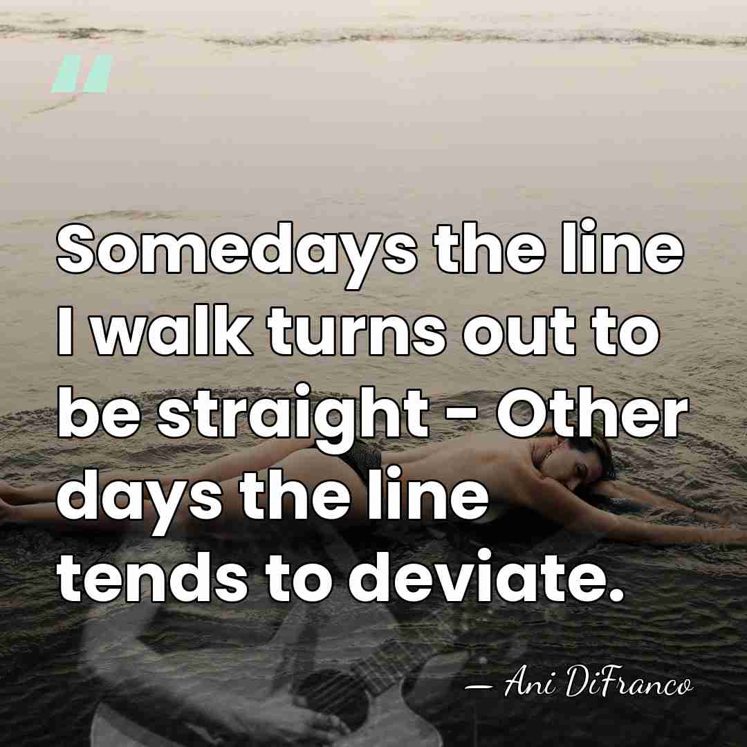 Somedays the line I walk turns out to be straight - Other&hellip; - Ani DiFranco