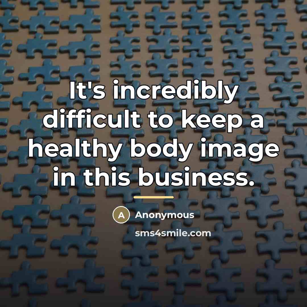 “It's incredibly difficult to keep a healthy body image in…” quote by Anonymous