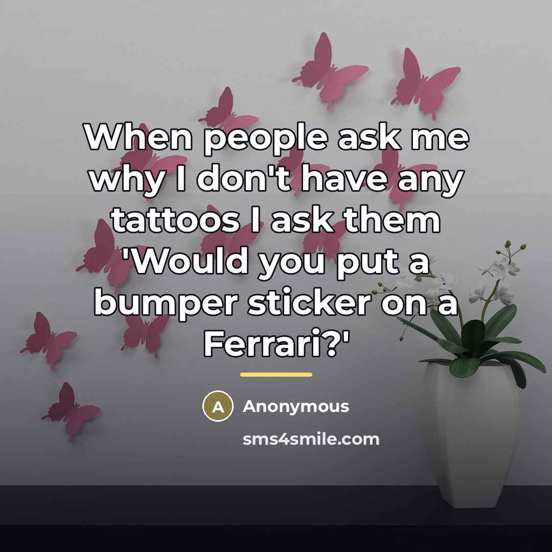 “When people ask me why I don't have any tattoos…” quote by Anonymous