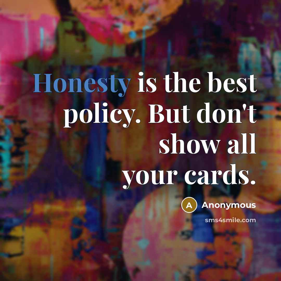 “Honesty is the best policy. But don't show all your cards.” quote by Anonymous