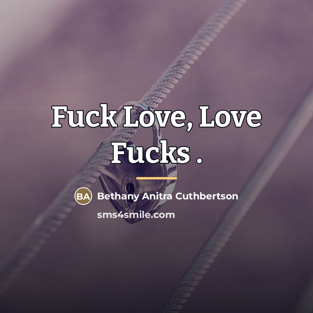 “Fuck Love, Love Fucks .…” quote by Bethany Anitra Cuthbertson