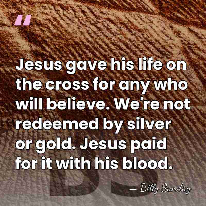 Jesus gave his life on the cross for any who will believe.&hellip; - Billy Sunday