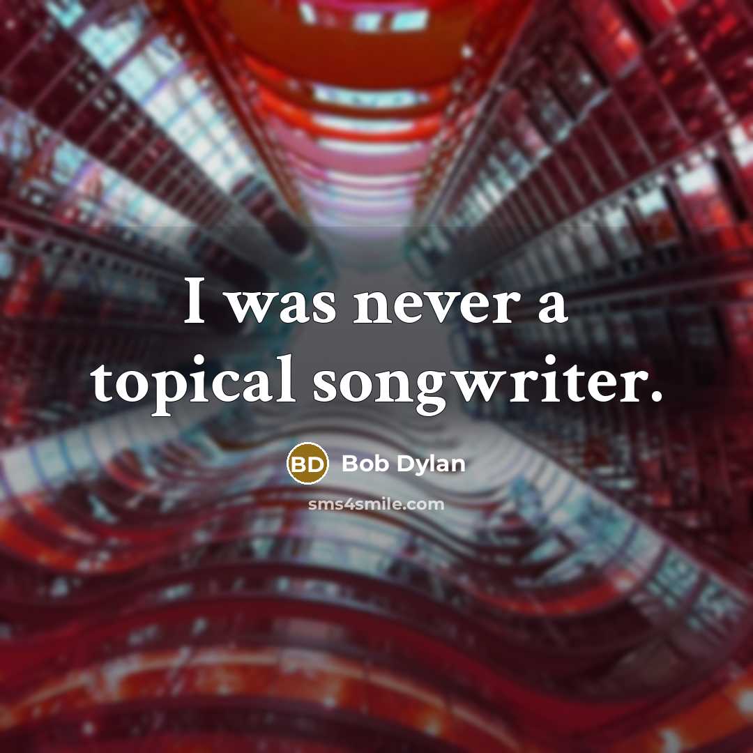 “I was never a topical songwriter.” quote by Bob Dylan
