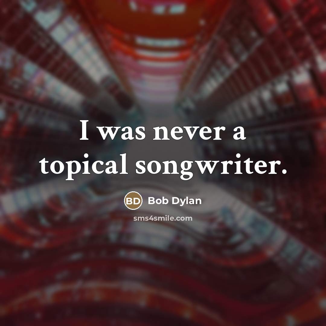 “I was never a topical songwriter.…” quote by Bob Dylan