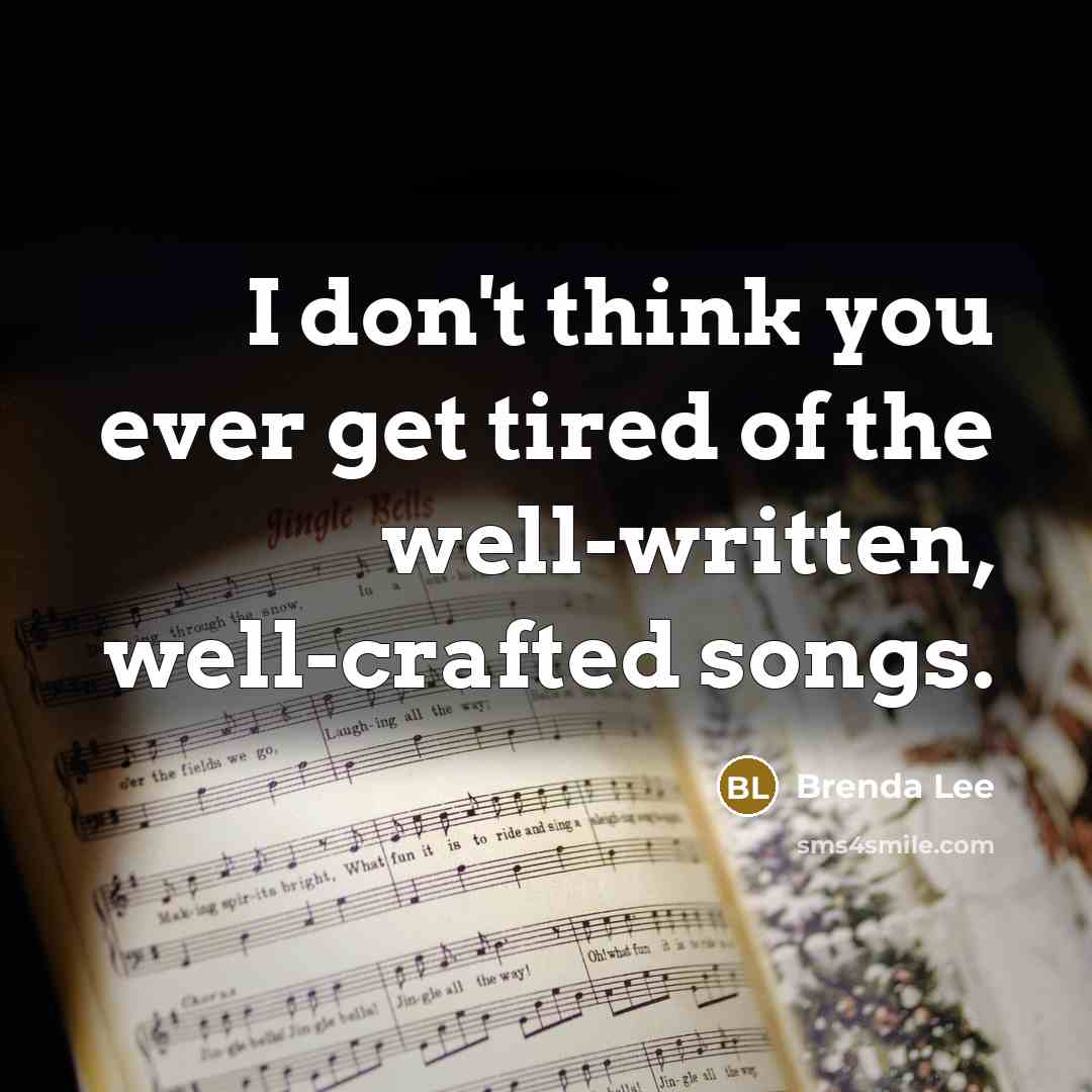 “I don't think you ever get tired of the well-written, well-crafted songs.” quote by Brenda Lee