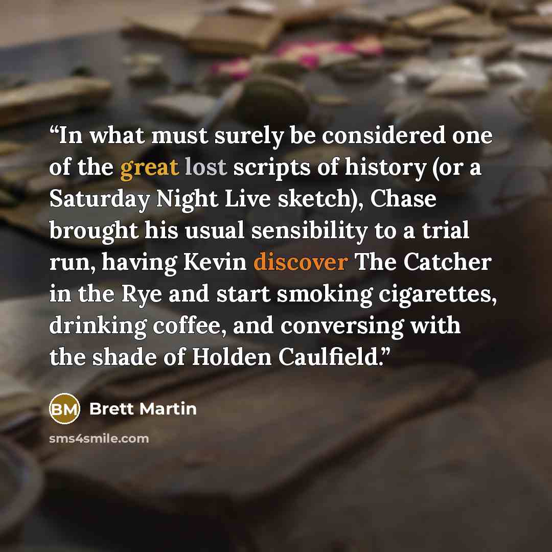 “In what must surely be considered one of the great lost scripts of history (or a Saturday Night Live sketch), Chase brought his usual sensibility to a trial run, having Kevin discover The Catcher in the Rye and start smoking cigarettes, drinking coffee, and conversing with the shade of Holden…” quote by Brett Martin