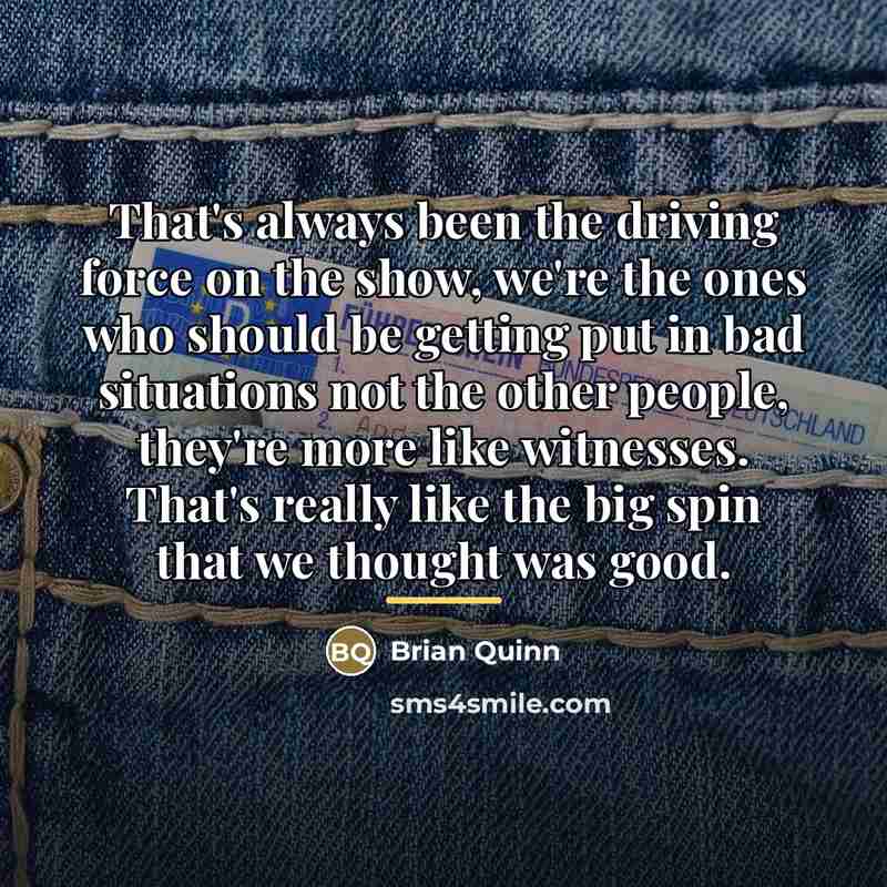“That's always been the driving force on the show, we're…” quote by Brian Quinn