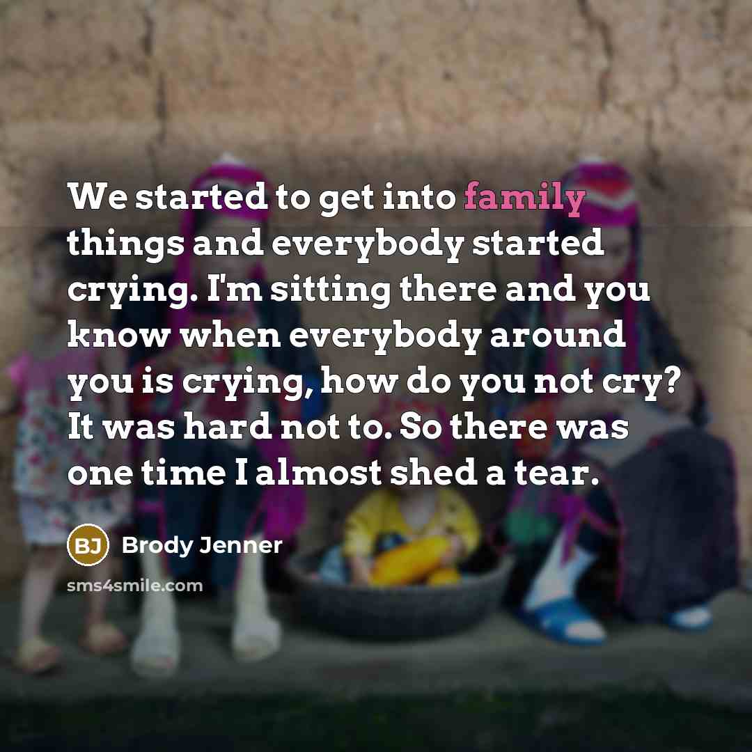 “We started to get into family things and everybody started…” quote by Brody Jenner
