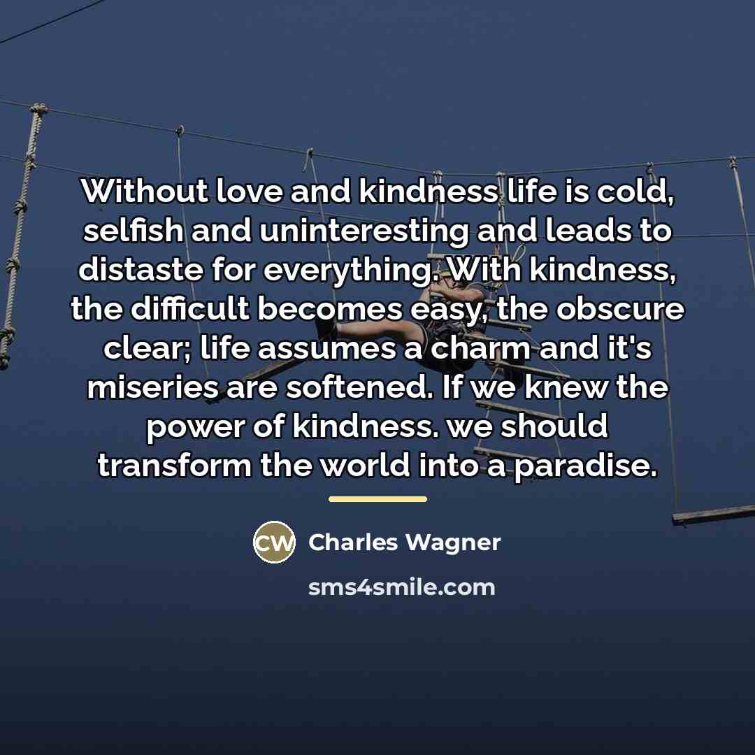 “Without love and kindness life is cold, selfish and uninteresting…” quote by Charles Wagner