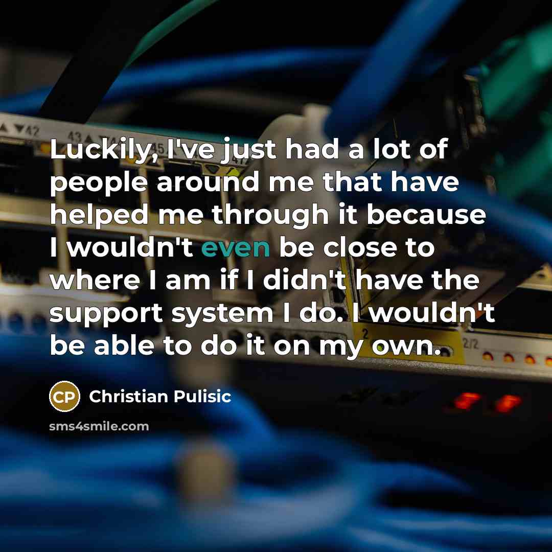 “Luckily, I've just had a lot of people around me…” quote by Christian Pulisic