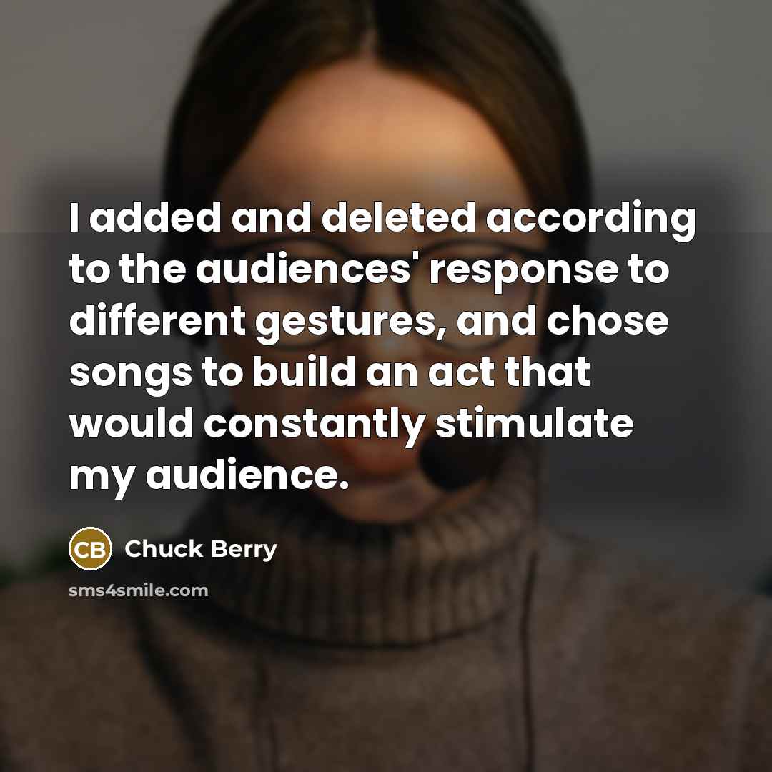 “I added and deleted according to the audiences' response to…” quote by Chuck Berry