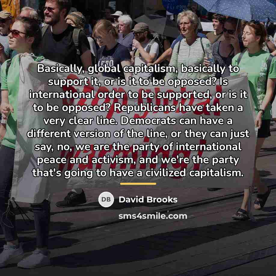 “Basically, global capitalism, basically to support it, or is it…” quote by David Brooks